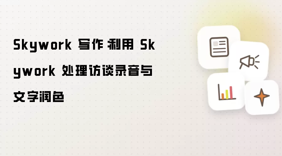 Skywork 写作：利用 Skywork 处理访谈录音与文字润色