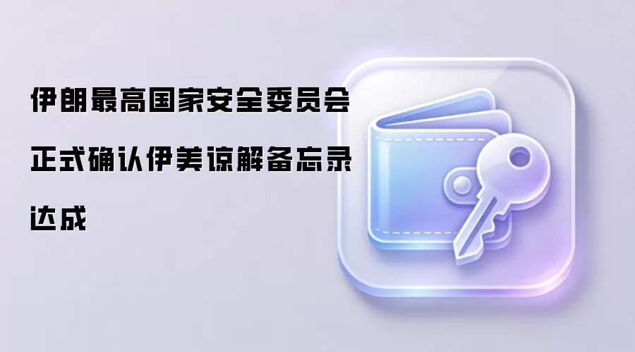 伊朗最高国家安全委员会正式确认伊美谅解备忘录达成