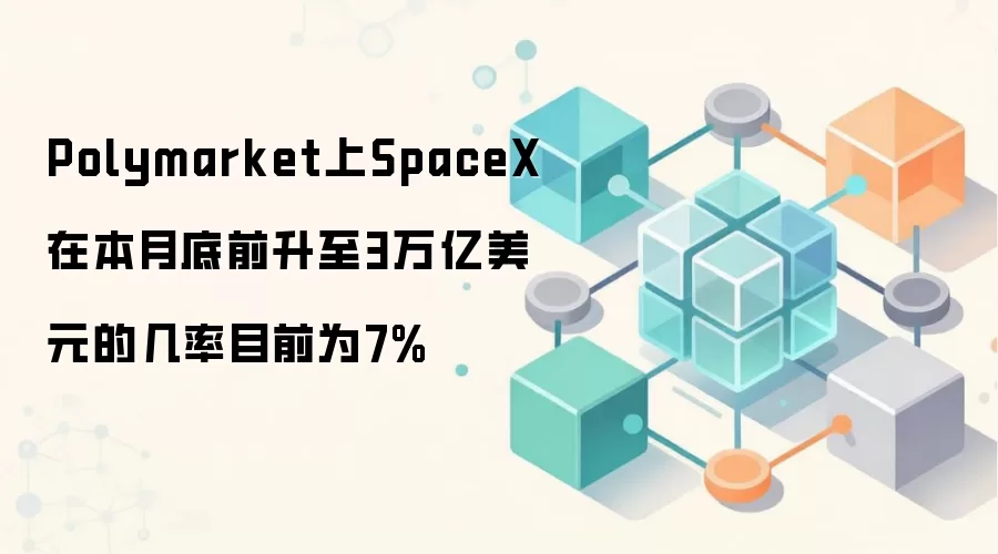 Polymarket上SpaceX在本月底前升至3万亿美元的几率目前为7%