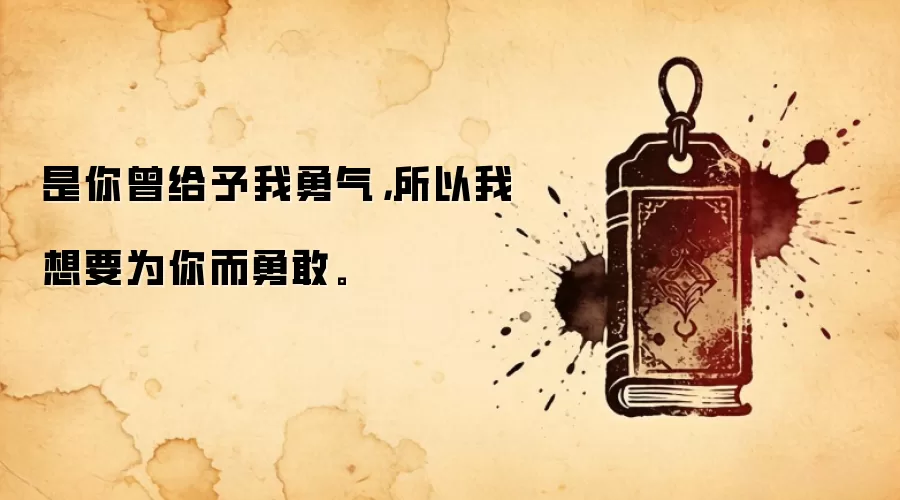 是你曾给予我勇气，所以我想要为你而勇敢。