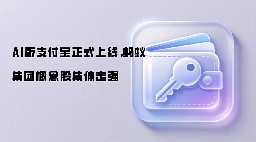 AI版支付宝正式上线，蚂蚁集团概念股集体走强
