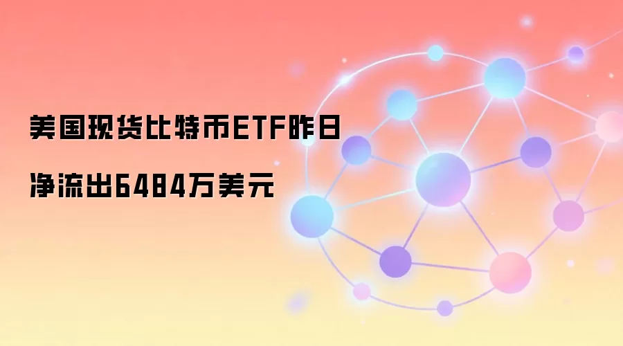 美国现货比特币ETF昨日净流出6484万美元