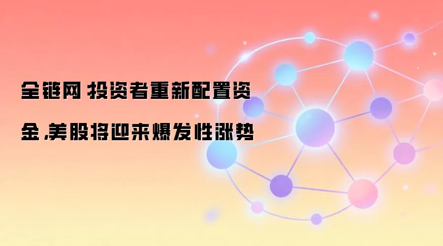 全链网：投资者重新配置资金，美股将迎来爆发性涨势