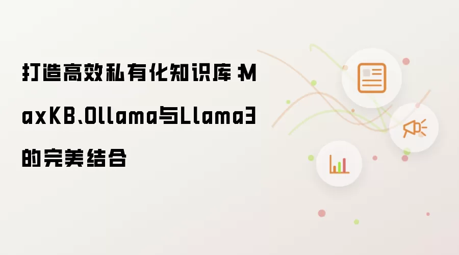 打造高效私有化知识库：MaxKB、Ollama与Llama3的完美结合