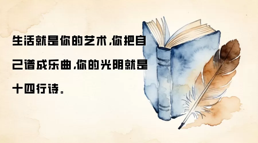 生活就是你的艺术，你把自己谱成乐曲，你的光阴就是十四行诗。