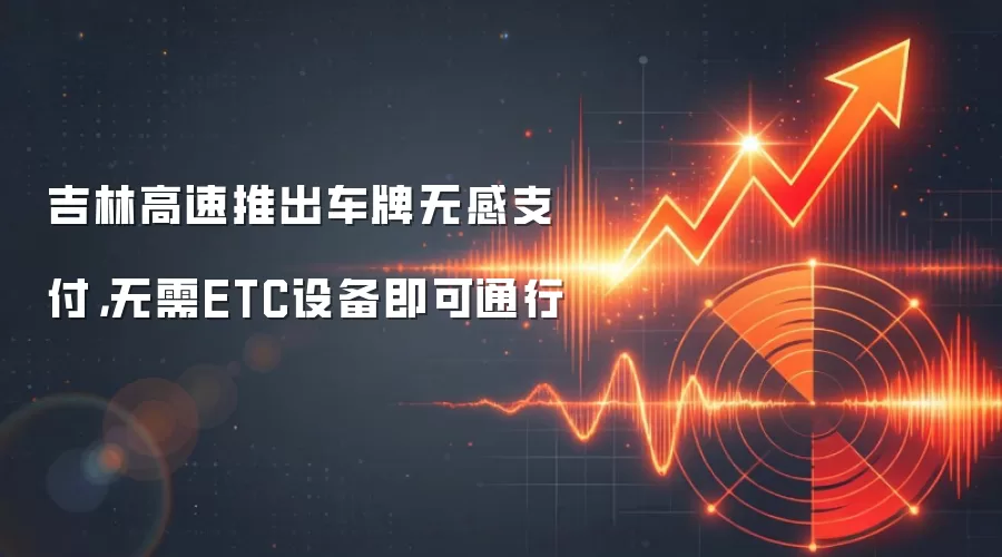 吉林高速推出车牌无感支付，无需ETC设备即可通行