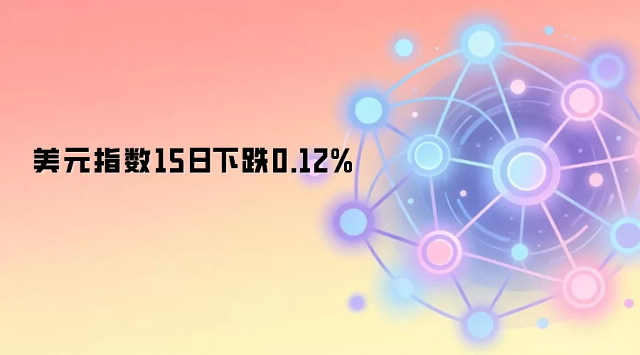 美元指数15日下跌0.12%