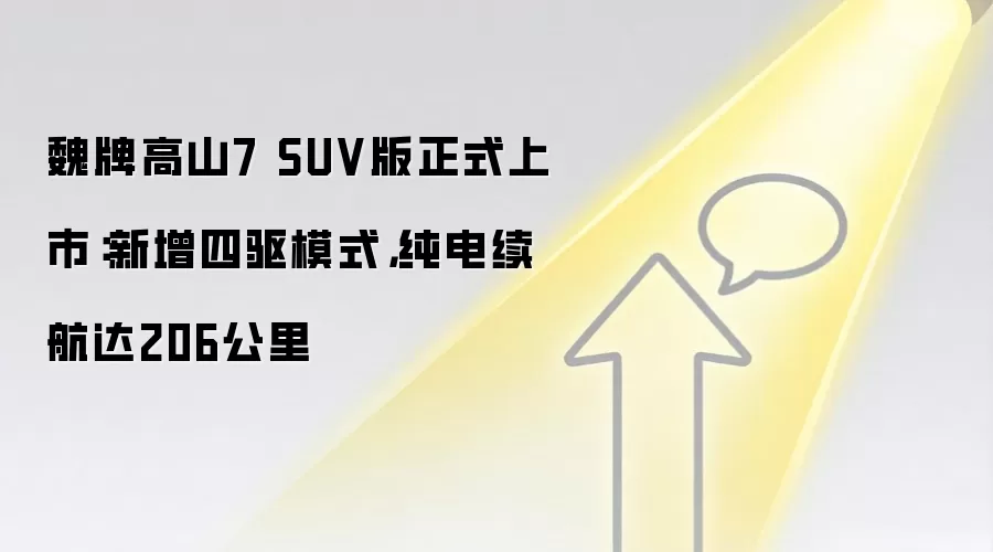 魏牌高山7 SUV版正式上市：新增四驱模式，纯电续航达206公里