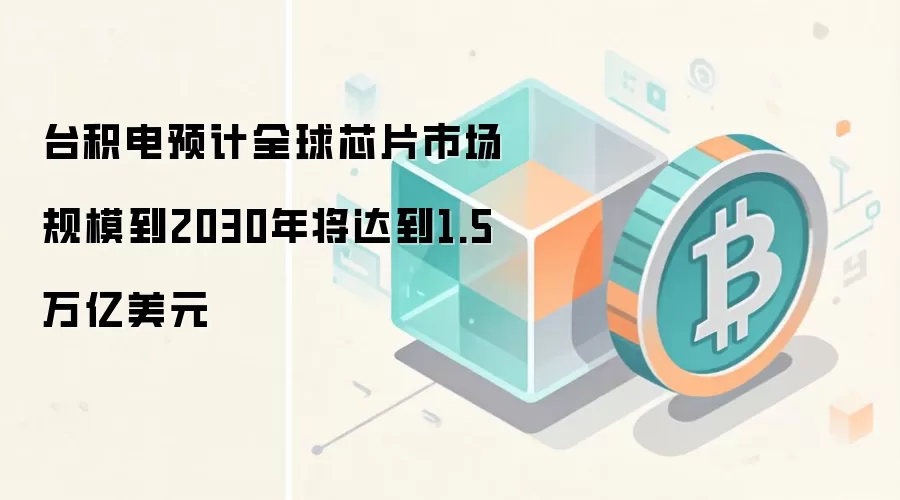台积电预计全球芯片市场规模到2030年将达到1.5万亿美元