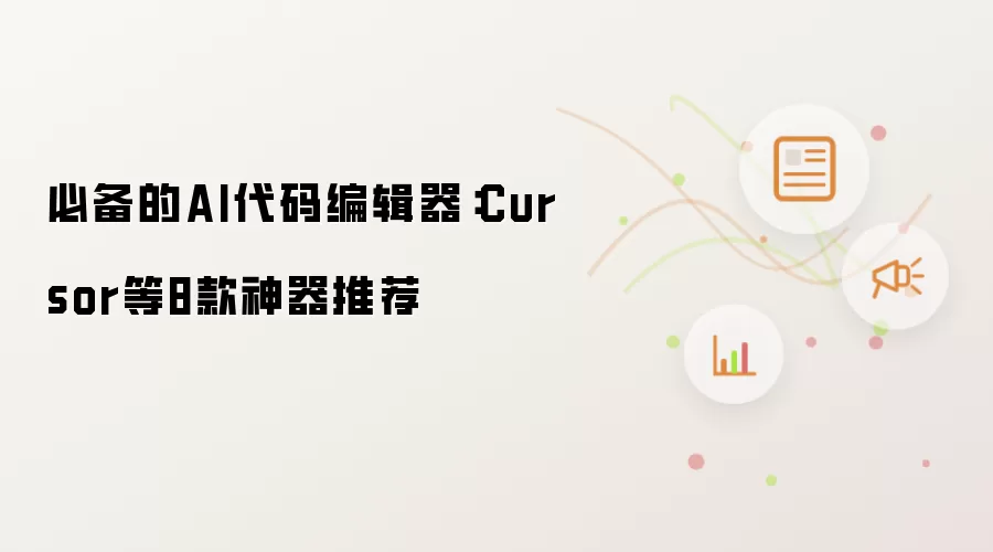 必备的AI代码编辑器：Cursor等8款神器推荐