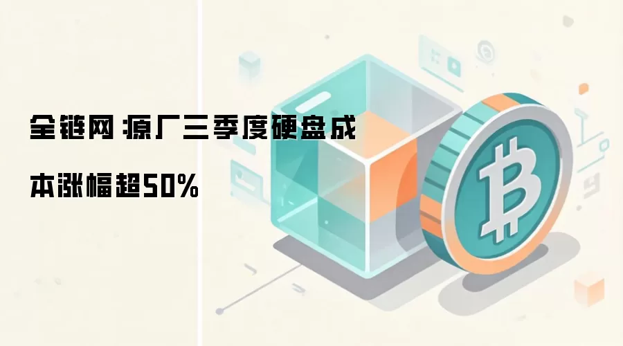 全链网：原厂三季度硬盘成本涨幅超50%