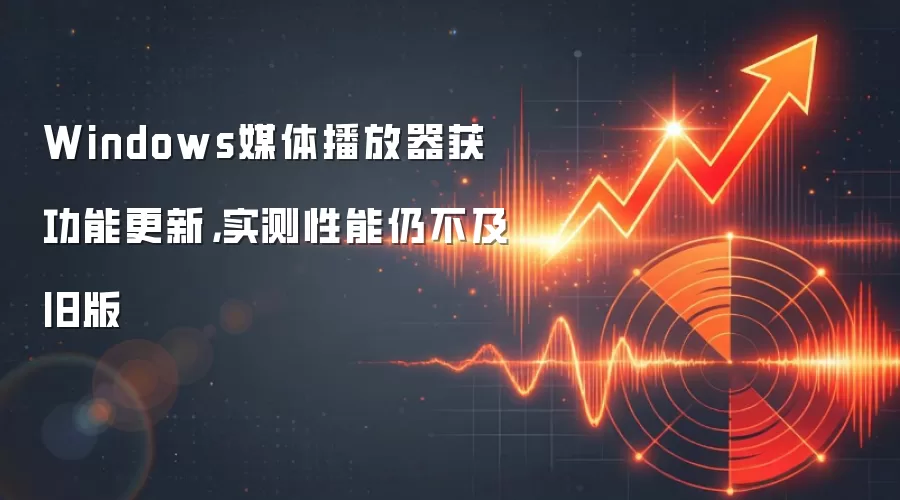 Windows媒体播放器获功能更新，实测性能仍不及旧版