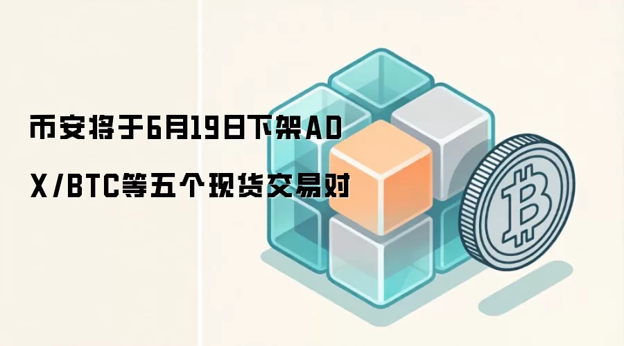 币安将于6月19日下架ADX/BTC等五个现货交易对