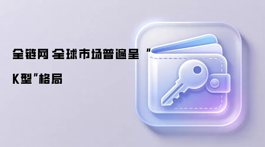 全链网：全球市场普遍呈“K型”格局