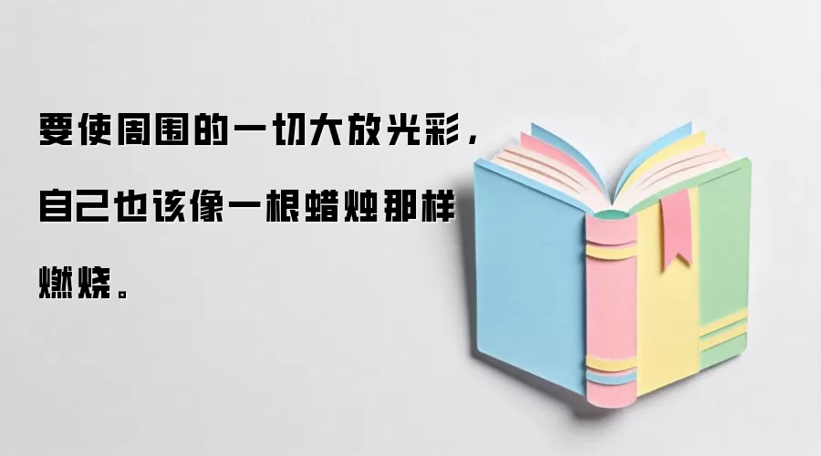 要使周围的一切大放光彩,自己也该像一根蜡烛那样燃烧。