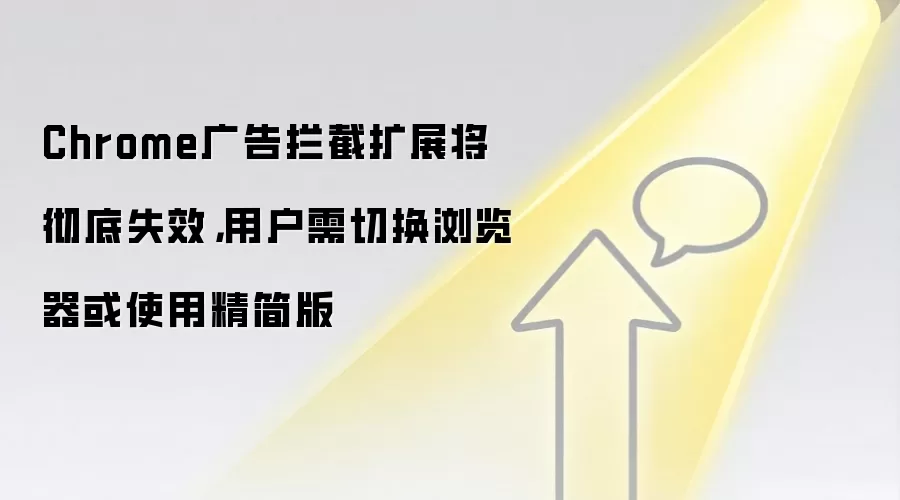 Chrome广告拦截扩展将彻底失效，用户需切换浏览器或使用精简版