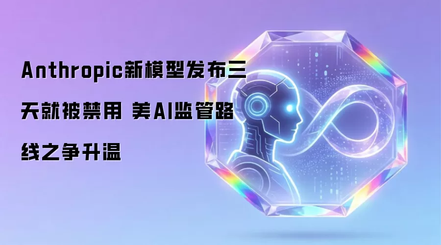 Anthropic新模型发布三天就被禁用 美AI监管路线之争升温