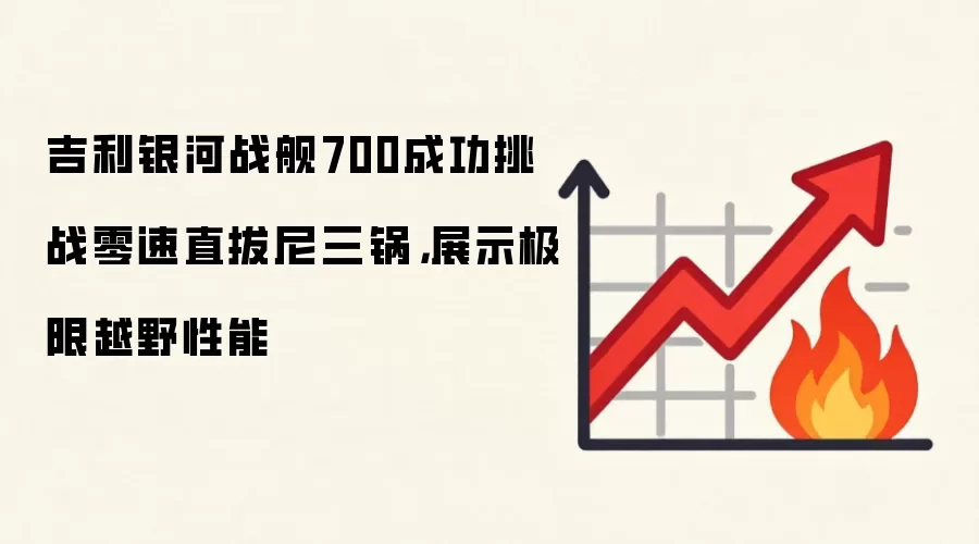 吉利银河战舰700成功挑战零速直拔尼三锅，展示极限越野性能