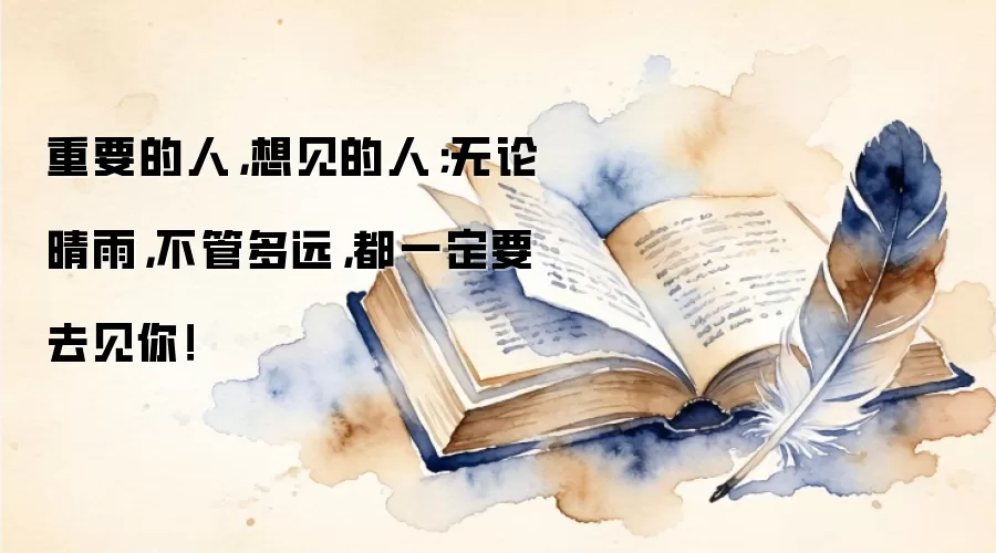 重要的人，想见的人；无论晴雨，不管多远，都一定要去见你！