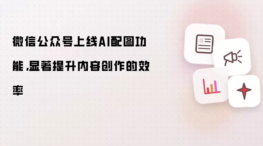 微信公众号上线AI配图功能，显著提升内容创作的效率