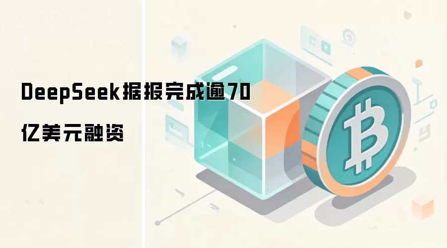 DeepSeek据报完成逾70亿美元融资