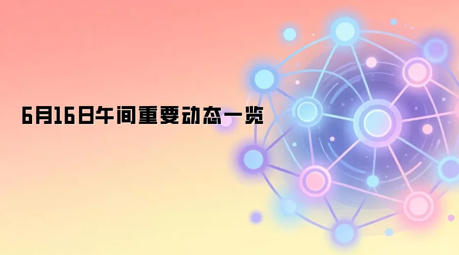 6月16日午间重要动态一览