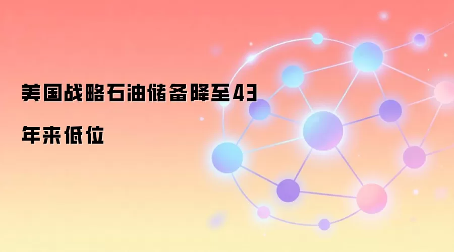 美国战略石油储备降至43年来低位