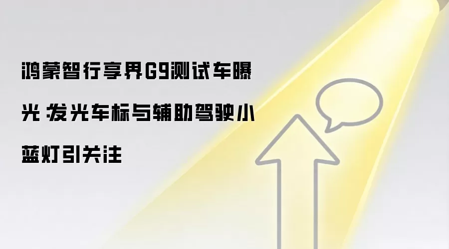 鸿蒙智行享界G9测试车曝光：发光车标与辅助驾驶小蓝灯引关注