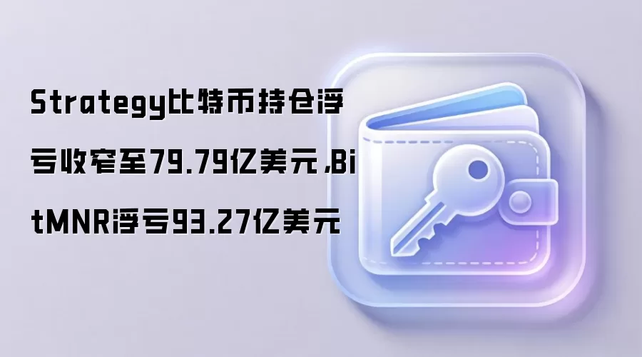 Strategy比特币持仓浮亏收窄至79.79亿美元，BitMNR浮亏93.27亿美元