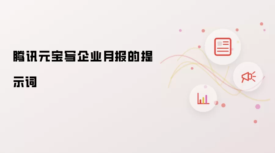 腾讯元宝写企业月报的提示词