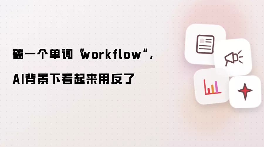 磕一个单词“workflow”,AI背景下看起来用反了