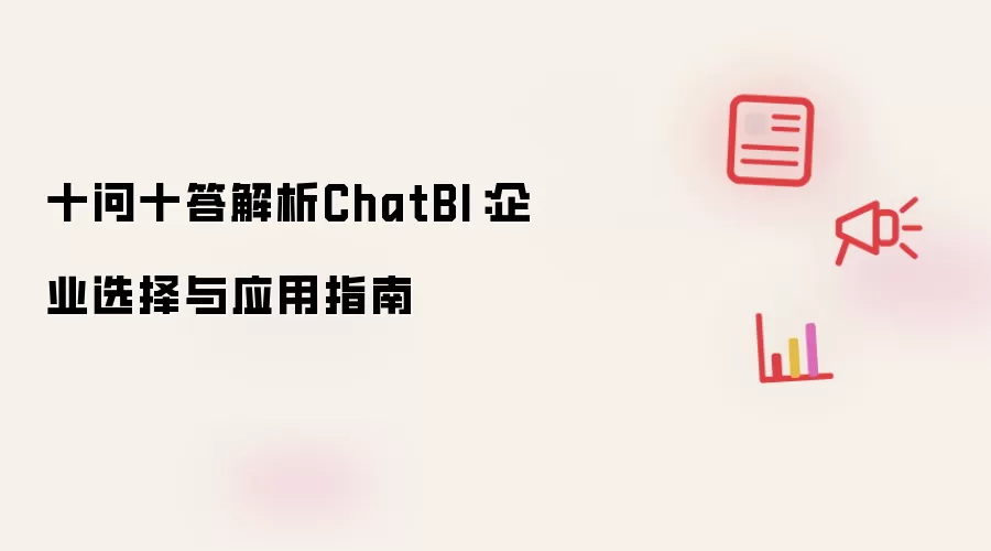 十问十答解析ChatBI:企业选择与应用指南