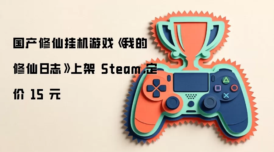 国产修仙挂机游戏《我的修仙日志》上架 Steam，定价 15 元