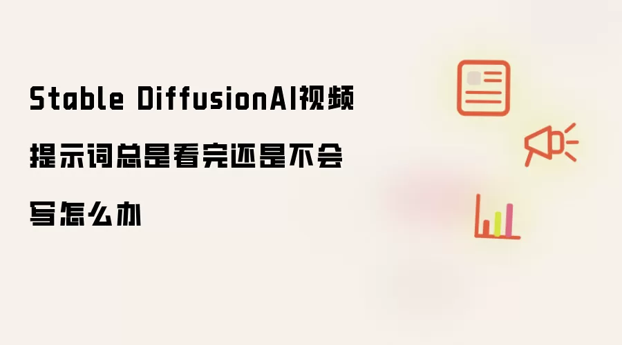 Stable DiffusionAI视频提示词总是看完还是不会写怎么办