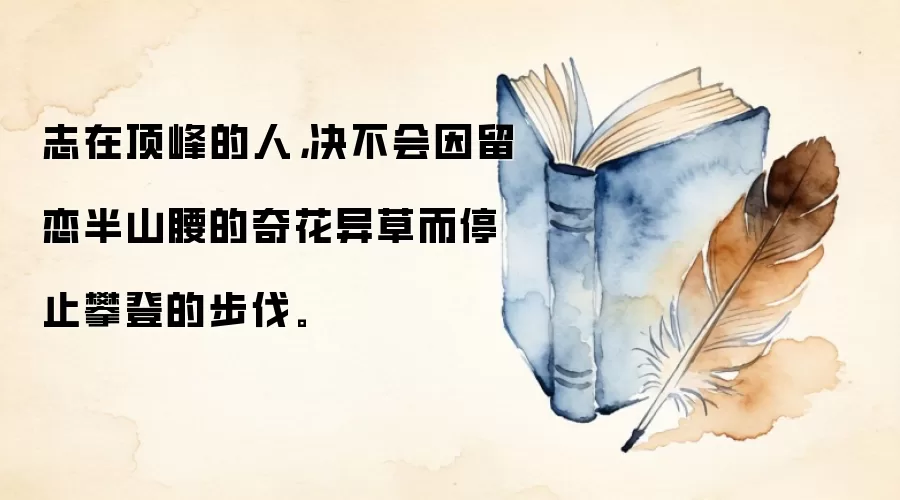 志在顶峰的人，决不会因留恋半山腰的奇花异草而停止攀登的步伐。