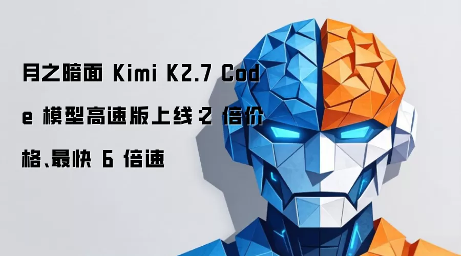 月之暗面 Kimi K2.7 Code 模型高速版上线:2 倍价格、最快 6 倍速