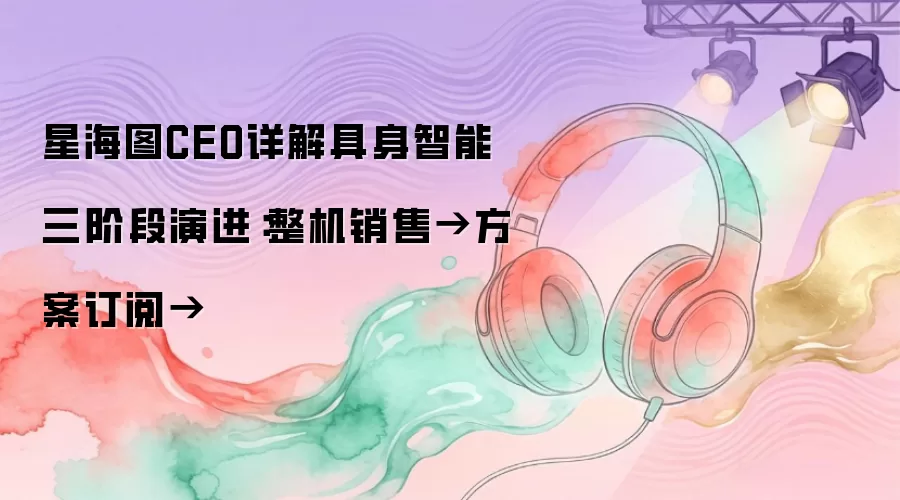 星海图CEO详解具身智能三阶段演进：整机销售→方案订阅→