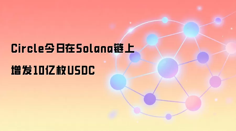 Circle今日在Solana链上增发10亿枚USDC