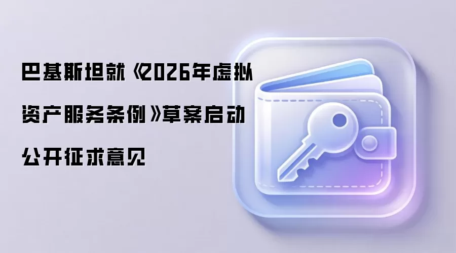 巴基斯坦就《2026年虚拟资产服务条例》草案启动公开征求意见