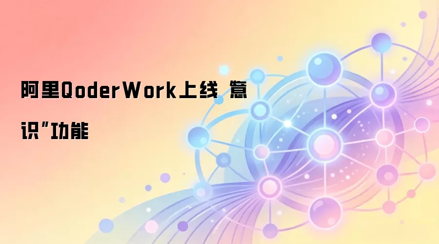 阿里QoderWork上线“意识”功能