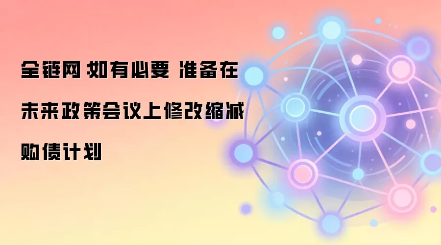 全链网：如有必要 准备在未来政策会议上修改缩减购债计划