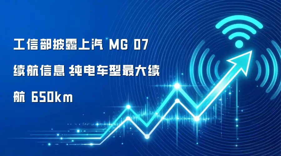 工信部披露上汽 MG 07 续航信息:纯电车型最大续航 650km