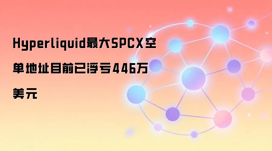 Hyperliquid最大SPCX空单地址目前已浮亏446万美元