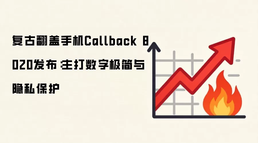 复古翻盖手机Callback 8020发布：主打数字极简与隐私保护