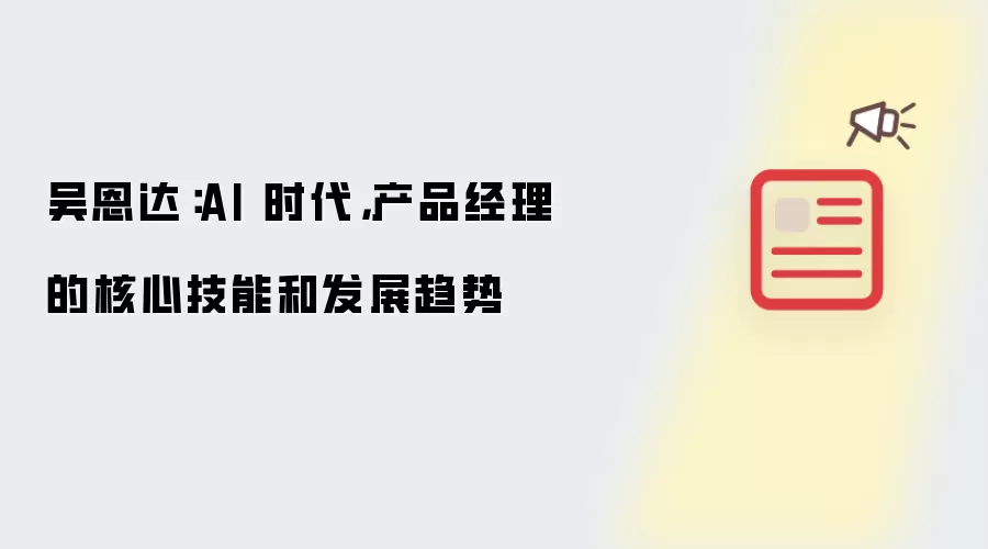 吴恩达：AI 时代，产品经理的核心技能和发展趋势