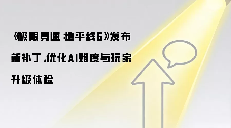 《极限竞速：地平线6》发布新补丁，优化AI难度与玩家升级体验