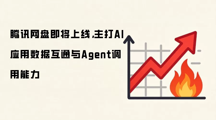 腾讯网盘即将上线,主打AI应用数据互通与Agent调用能力