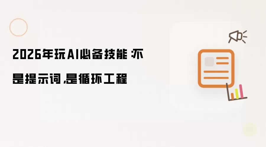 2026年玩AI必备技能：不是提示词，是循环工程