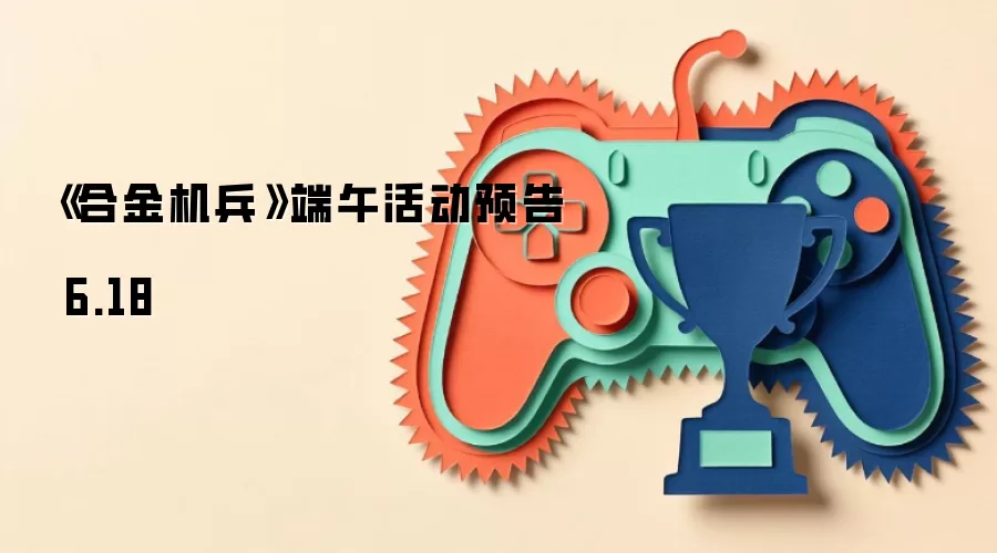 《合金机兵》端午活动预告 6.18
