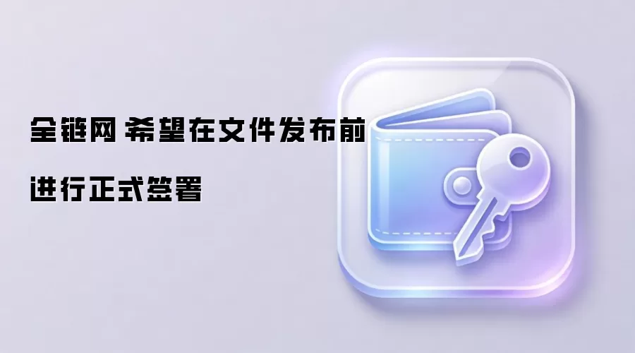全链网：希望在文件发布前进行正式签署